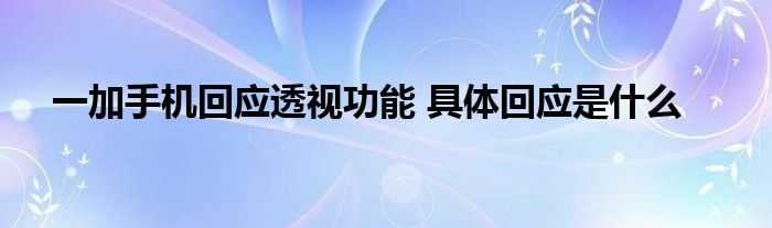 一加手机回应透视功能 具体回应是什么