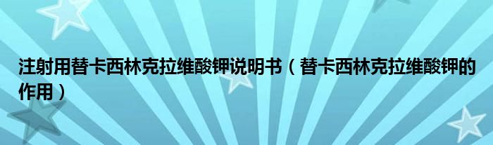 注射用替卡西林克拉维酸钾说明书【替卡西林克拉维酸钾的作用】