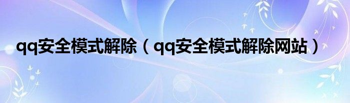 qq安全模式解除【qq安全模式解除网站】