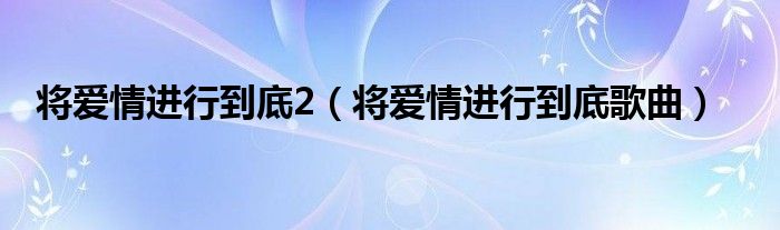 将爱情进行到底2【将爱情进行到底歌曲】