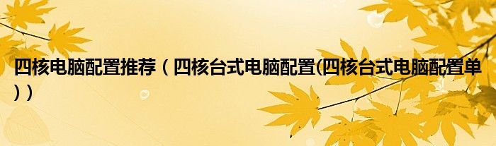 四核电脑配置推荐【四核台式电脑配置(四核台式电脑配置单)】