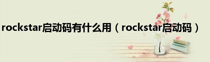 rockstar启动码有什么用【rockstar启动码】