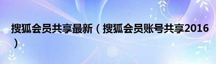 搜狐会员共享最新【搜狐会员账号共享2016】