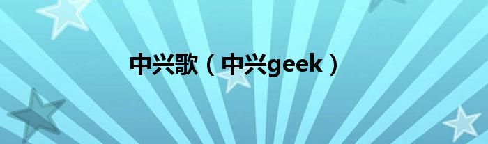 中兴歌【中兴geek】