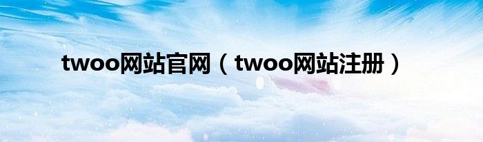 twoo网站官网【twoo网站注册】