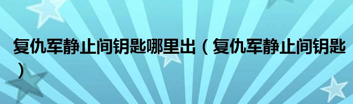 复仇军静止间钥匙哪里出【复仇军静止间钥匙】