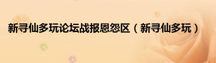 新寻仙多玩论坛战报恩怨区【新寻仙多玩】