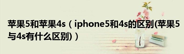 苹果5和苹果4s【iphone5和4s的区别(苹果5与4s有什么区别)】