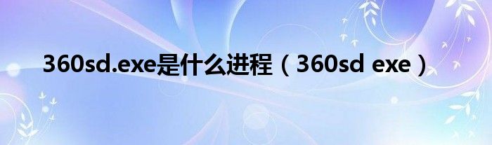 360sd.exe是什么进程【360sd exe】