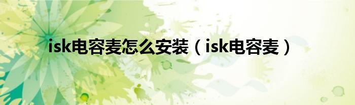 isk电容麦怎么安装【isk电容麦】