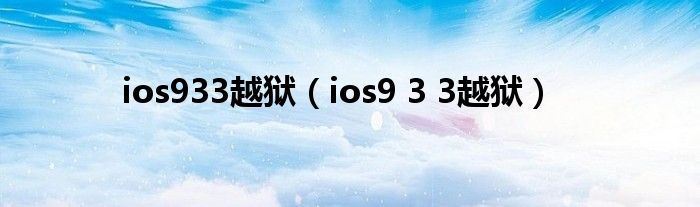 ios933越狱【ios9 3 3越狱】