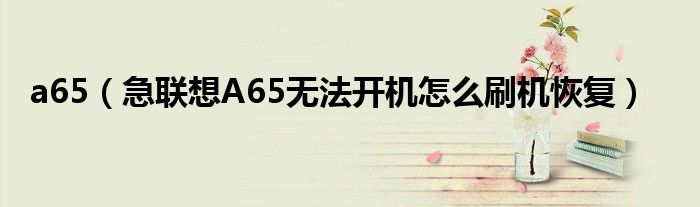 a65【急联想A65无法开机怎么刷机恢复】