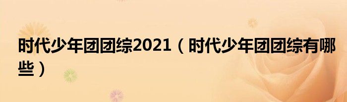 时代少年团团综2021【时代少年团团综有哪些】