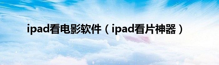 ipad看电影软件【ipad看片神器】