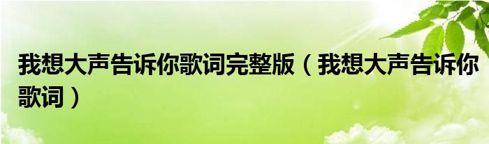 我想大声告诉你歌词完整版【我想大声告诉你歌词】