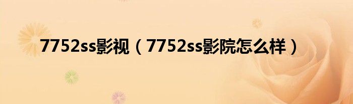 7752ss影视【7752ss影院怎么样】