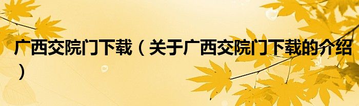 广西交院门下载【关于广西交院门下载的介绍】