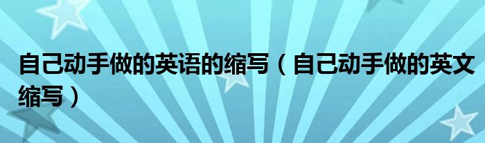 自己动手做的英语的缩写【自己动手做的英文缩写】