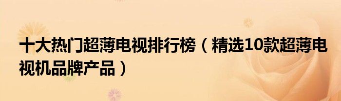 十大热门超薄电视排行榜【精选10款超薄电视机品牌产品】