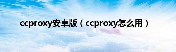 ccproxy安卓版【ccproxy怎么用】