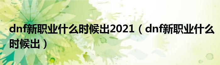 dnf新职业什么时候出2021【dnf新职业什么时候出】