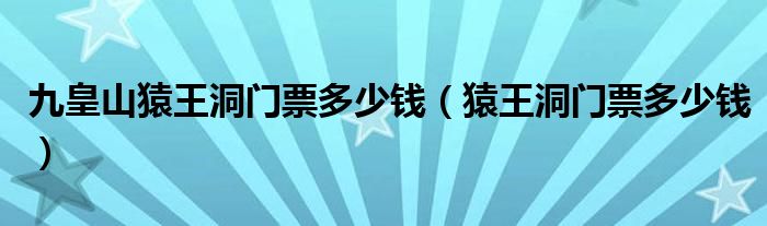 九皇山猿王洞门票多少钱【猿王洞门票多少钱】