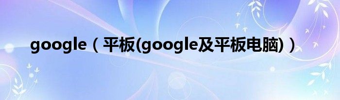 google【平板(google及平板电脑)】