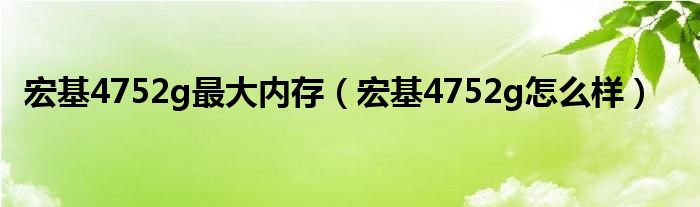 宏基4752g最大内存【宏基4752g怎么样】