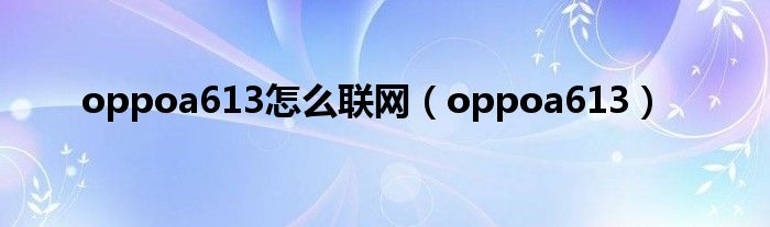 oppoa613怎么联网【oppoa613】