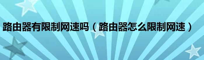 路由器有限制网速吗【路由器怎么限制网速】