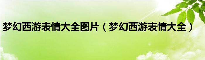 梦幻西游表情大全图片【梦幻西游表情大全】