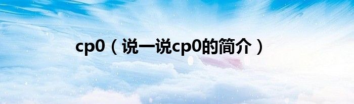 cp0【说一说cp0的简介】