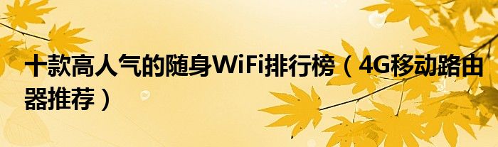 十款高人气的随身WiFi排行榜【4G移动路由器推荐】