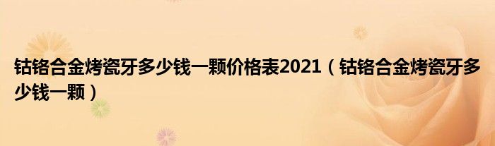 钴铬合金烤瓷牙多少钱一颗价格表2021【钴铬合金烤瓷牙多少钱一颗】