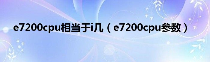 e7200cpu相当于i几【e7200cpu参数】