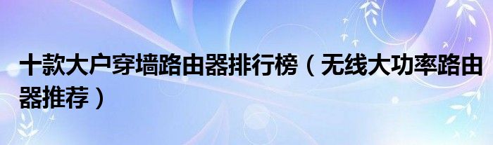 十款大户穿墙路由器排行榜【无线大功率路由器推荐】