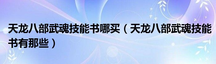 天龙八部武魂技能书哪买【天龙八部武魂技能书有那些】