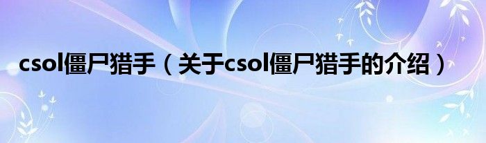 csol僵尸猎手【关于csol僵尸猎手的介绍】