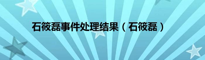 石筱磊事件处理结果【石筱磊】