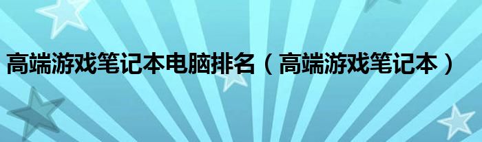 高端游戏笔记本电脑排名【高端游戏笔记本】