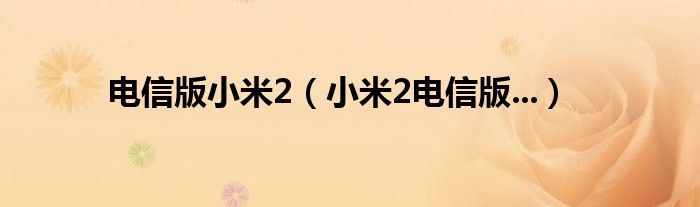 电信版小米2【小米2电信版...】