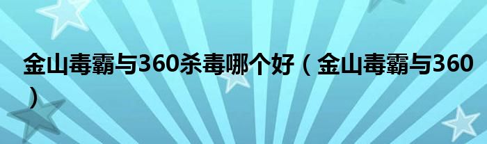 金山毒霸与360杀毒哪个好【金山毒霸与360】