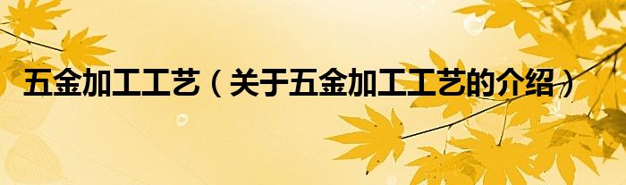 五金加工工艺【关于五金加工工艺的介绍】