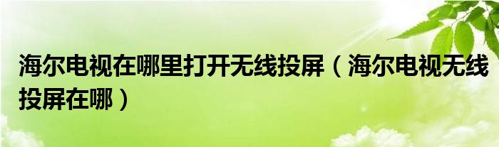 海尔电视在哪里打开无线投屏【海尔电视无线投屏在哪】