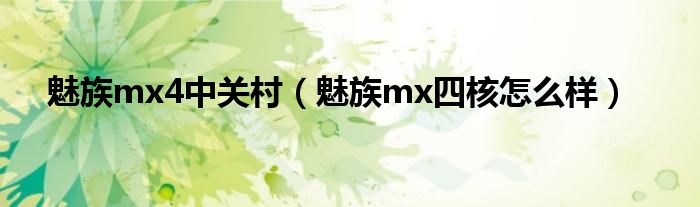 魅族mx4中关村【魅族mx四核怎么样】