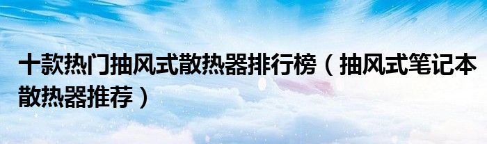 十款热门抽风式散热器排行榜【抽风式笔记本散热器推荐】