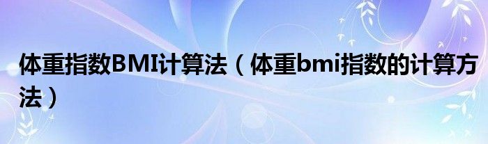 体重指数BMI计算法【体重bmi指数的计算方法】