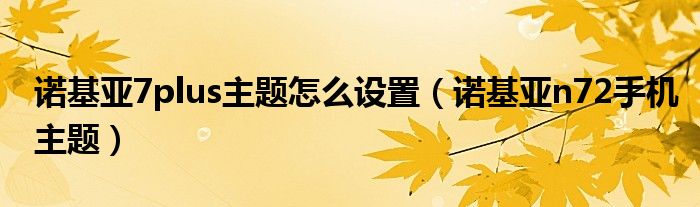 诺基亚7plus主题怎么设置【诺基亚n72手机主题】