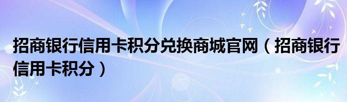 招商银行信用卡积分兑换商城官网【招商银行信用卡积分】