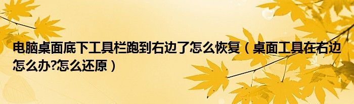 电脑桌面底下工具栏跑到右边了怎么恢复【桌面工具在右边怎么办?怎么还原】